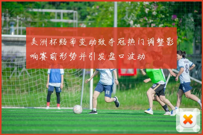 美洲杯赔率变动致夺冠热门调整影响赛前形势并引发盘口波动