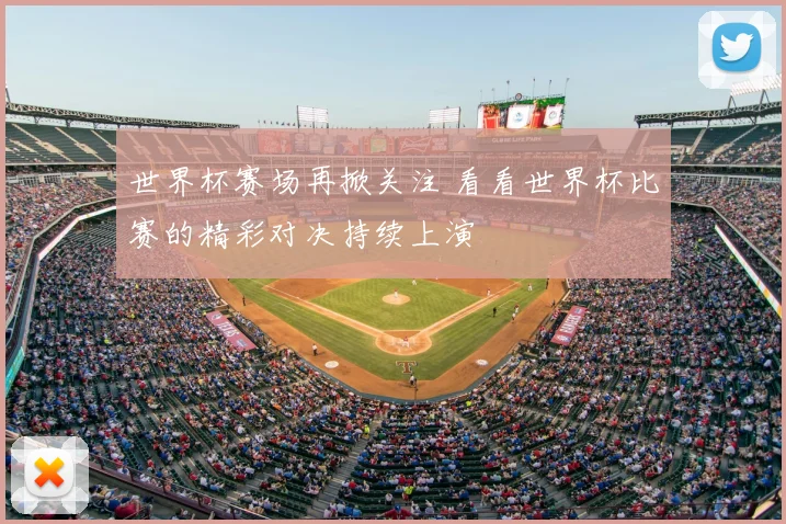 世界杯赛场再掀关注 看看世界杯比赛的精彩对决持续上演