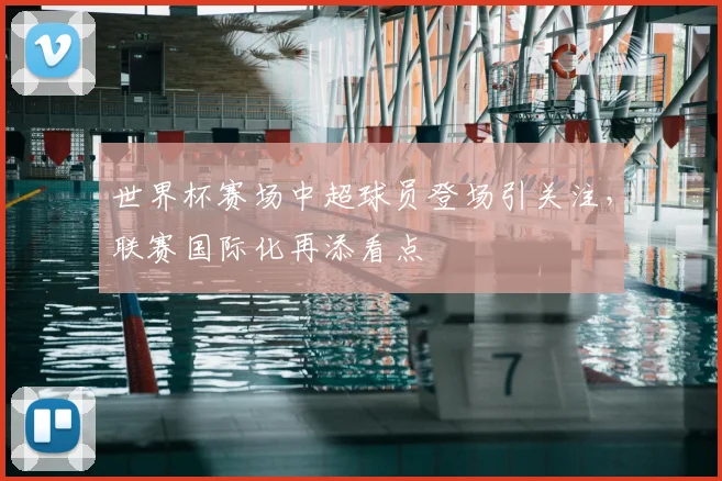 世界杯赛场中超球员登场引关注，联赛国际化再添看点