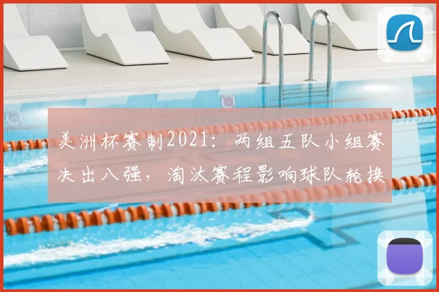 美洲杯赛制2021：两组五队小组赛决出八强，淘汰赛程影响球队轮换