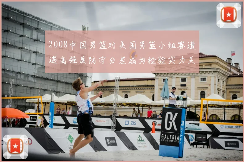 2008中国男篮对美国男篮小组赛遭遇高强度防守分差成为检验实力关键