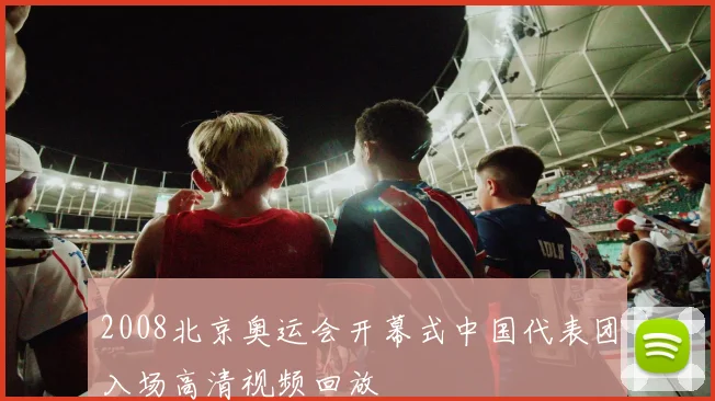 2008北京奥运会开幕式中国代表团入场高清视频回放