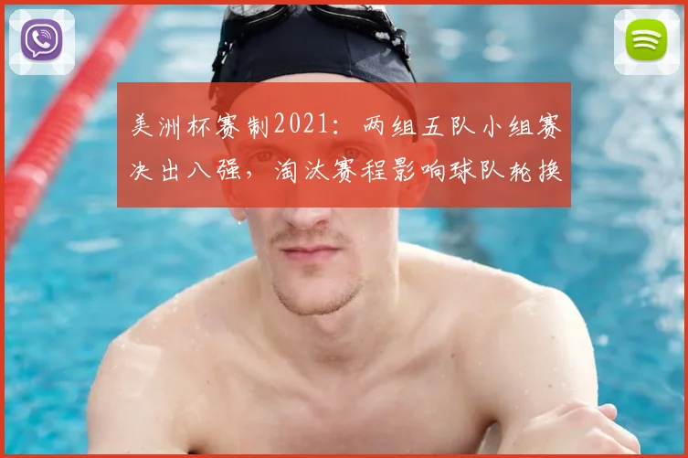 美洲杯赛制2021：两组五队小组赛决出八强，淘汰赛程影响球队轮换