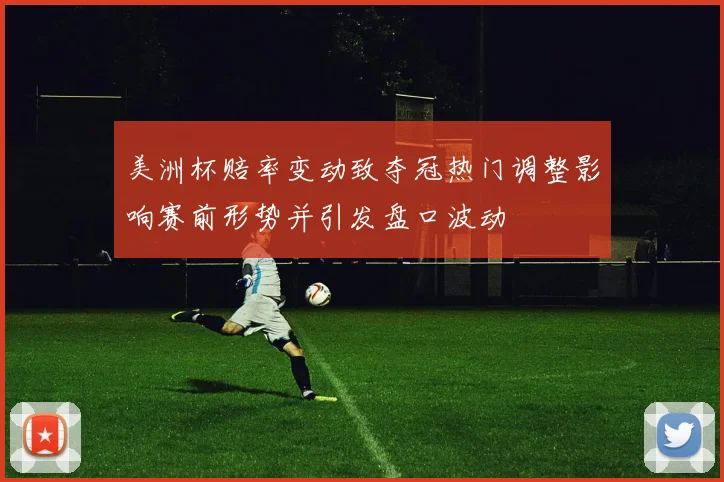 美洲杯赔率变动致夺冠热门调整影响赛前形势并引发盘口波动