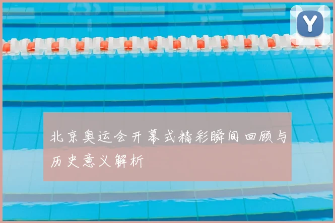 北京奥运会开幕式精彩瞬间回顾与历史意义解析