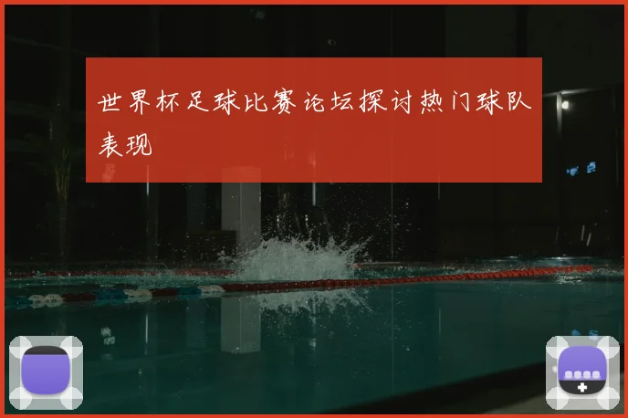 世界杯足球比赛论坛探讨热门球队表现