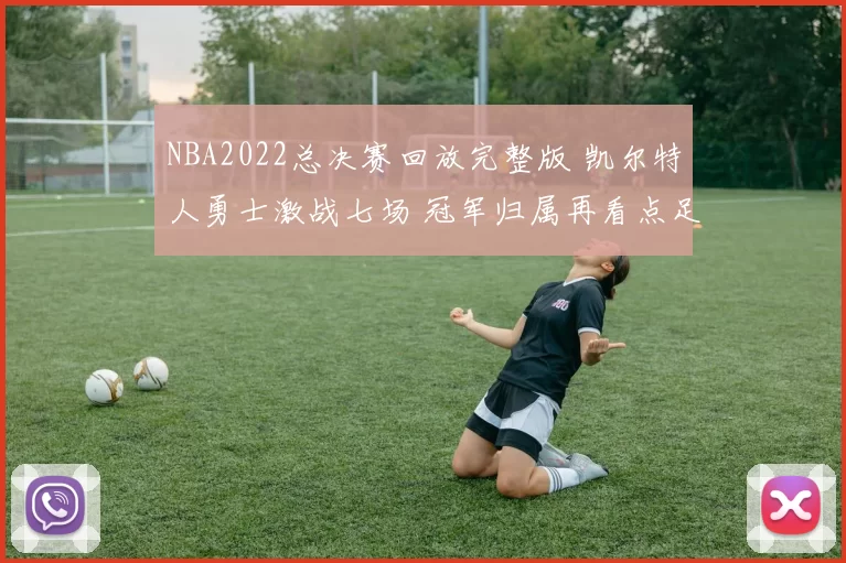 NBA2022总决赛回放完整版 凯尔特人勇士激战七场 冠军归属再看点足
