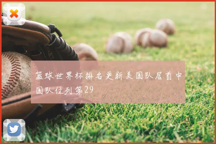 篮球世界杯排名更新美国队居首中国队位列第29