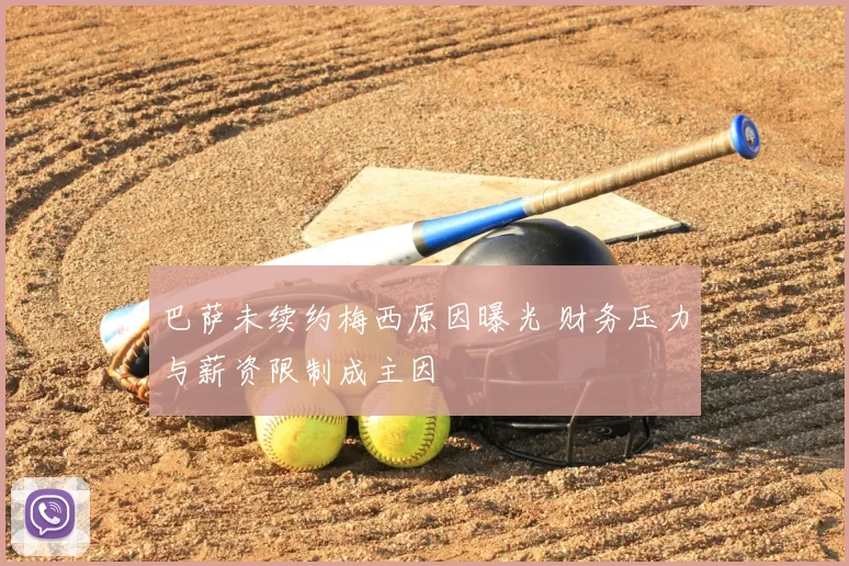 巴萨未续约梅西原因曝光 财务压力与薪资限制成主因