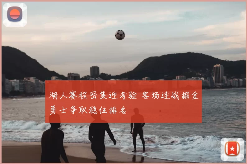 湖人赛程密集迎考验 客场连战掘金勇士争取稳住排名