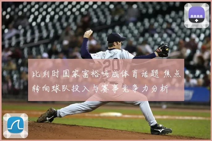比利时国家富裕吗成体育话题 焦点转向球队投入与赛事竞争力分析
