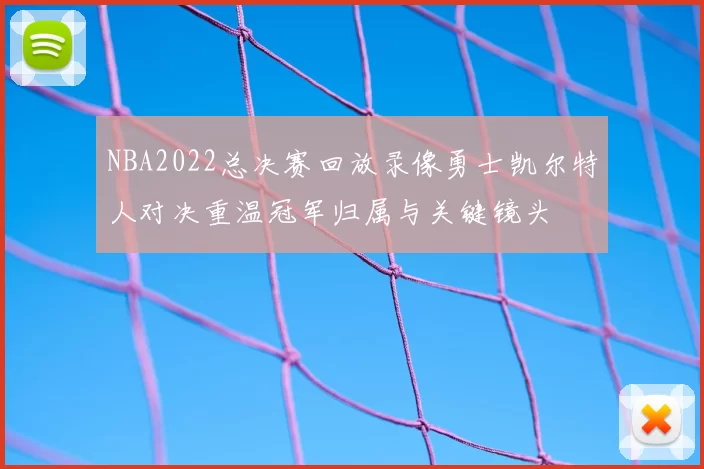 NBA2022总决赛回放录像勇士凯尔特人对决重温冠军归属与关键镜头