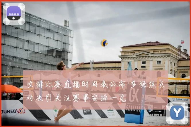 女排比赛直播时间表公布 多场焦点对决引关注赛事安排一览