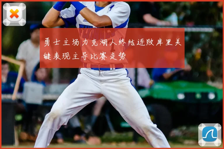 勇士主场力克湖人终结连败库里关键表现主导比赛走势