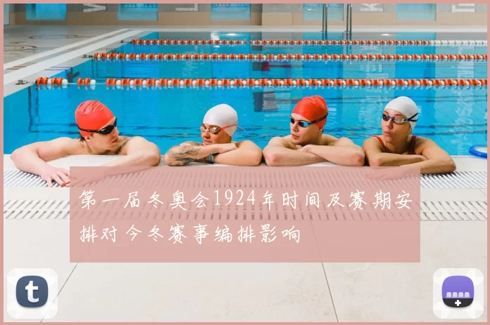 第一届冬奥会1924年时间及赛期安排对今冬赛事编排影响