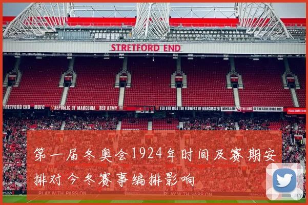 第一届冬奥会1924年时间及赛期安排对今冬赛事编排影响