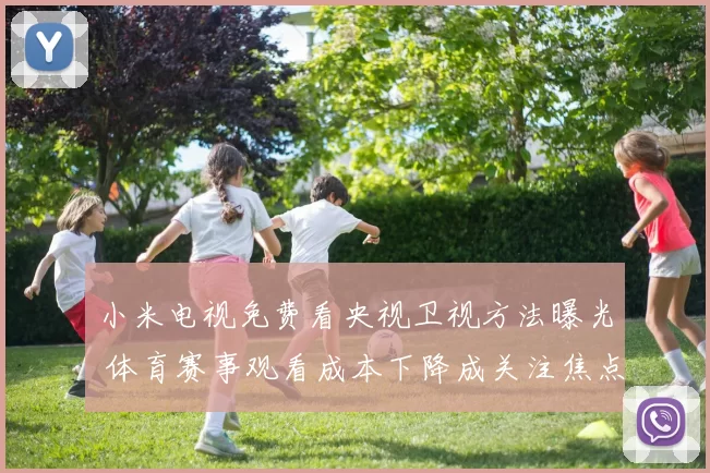 小米电视免费看央视卫视方法曝光 体育赛事观看成本下降成关注焦点