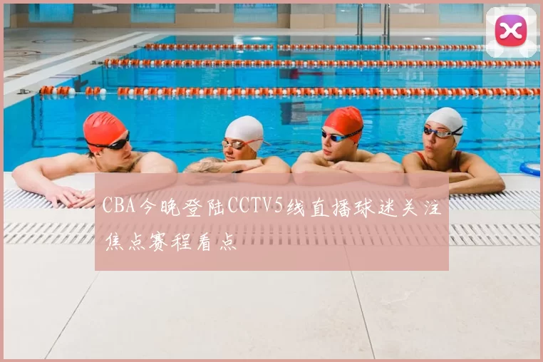CBA今晚登陆CCTV5线直播球迷关注焦点赛程看点