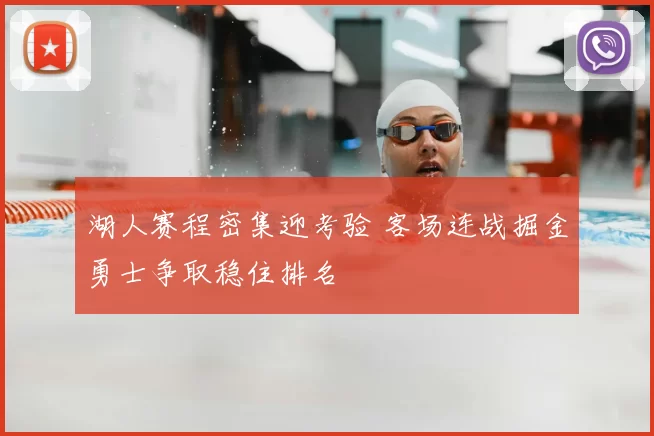 湖人赛程密集迎考验 客场连战掘金勇士争取稳住排名
