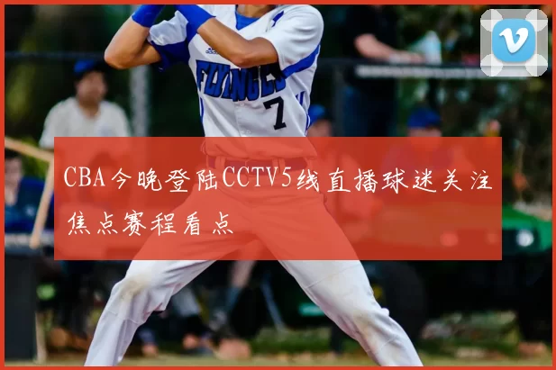 CBA今晚登陆CCTV5线直播球迷关注焦点赛程看点